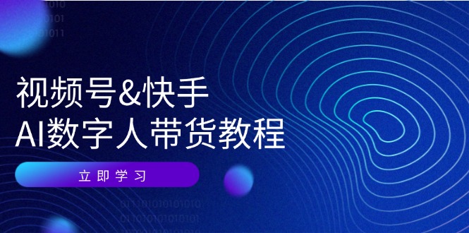 （12470期）视频号&快手-AI数字人带货教程：认知、技术、运营、拓展与资源变现-万象聊项目