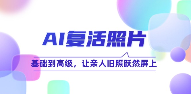 （12477期）AI复活照片技巧课：基础到高级，让亲人旧照跃然屏上（无水印）-万象聊项目