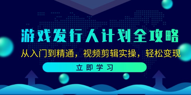 （12478期）游戏发行人计划全攻略：从入门到精通，视频剪辑实操，轻松变现-万象聊项目