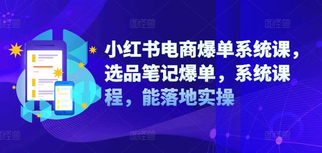 小红书电商爆单系统课，选品笔记爆单，系统课程，能落地实操-万象聊项目