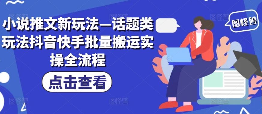 小说推文新玩法—话题类玩法抖音快手批量搬运实操全流程-万象聊项目
