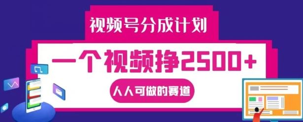 视频号分成计划，一个视频挣2500+，人人可做的赛道【揭秘】-万象聊项目