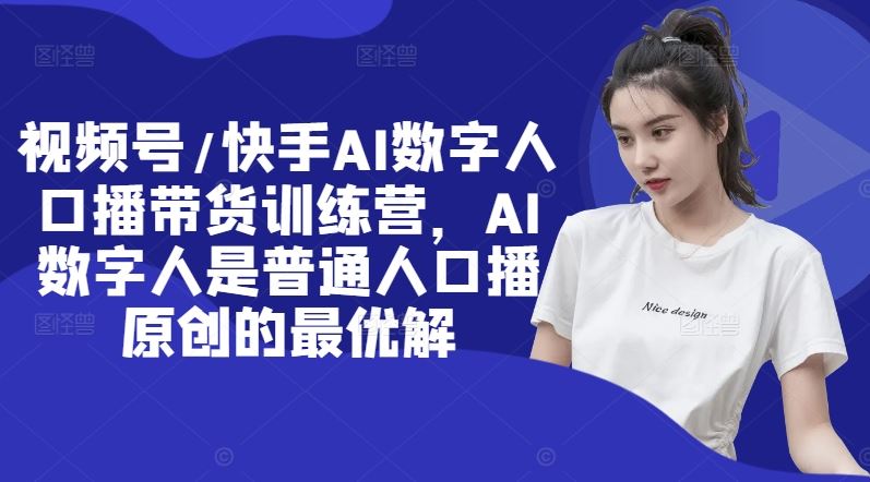 视频号/快手AI数字人口播带货训练营，AI数字人是普通人口播原创的最优解-万象聊项目