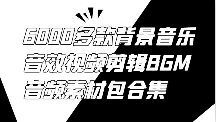 6000多款背景音乐音效视频剪辑BGM音频素材包合集-万象聊项目