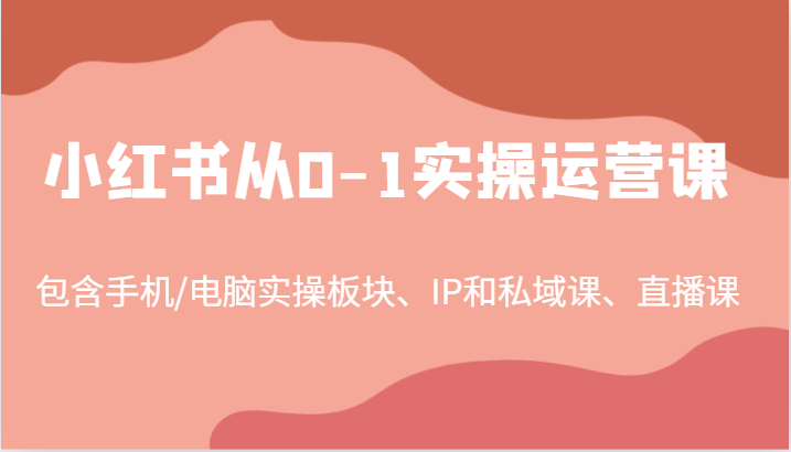 小红书从0-1实操运营课，包含手机/电脑实操板块、IP和私域课、直播课（97节）-万象聊项目