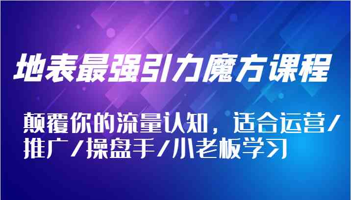 地表最强引力魔方课程，颠覆你的流量认知，适合运营/推广/操盘手/小老板学习-万象聊项目