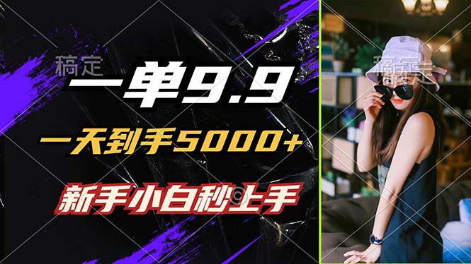 一单9.9，一天到手5000+，不挑人，小白当天上手，制作作品只需1分钟-万象聊项目
