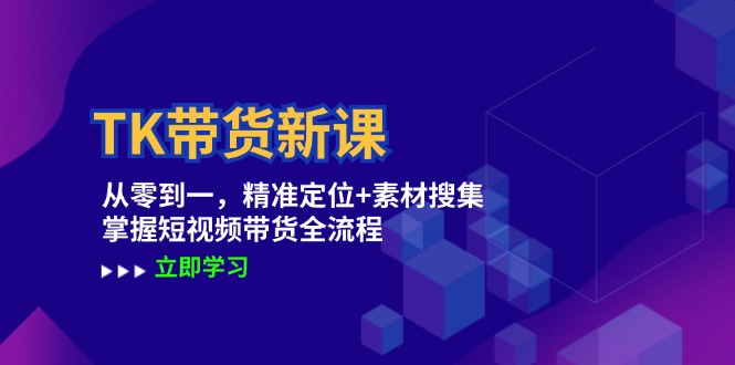 TK带货新课：从零到一，精准定位+素材搜集 掌握短视频带货全流程-万象聊项目