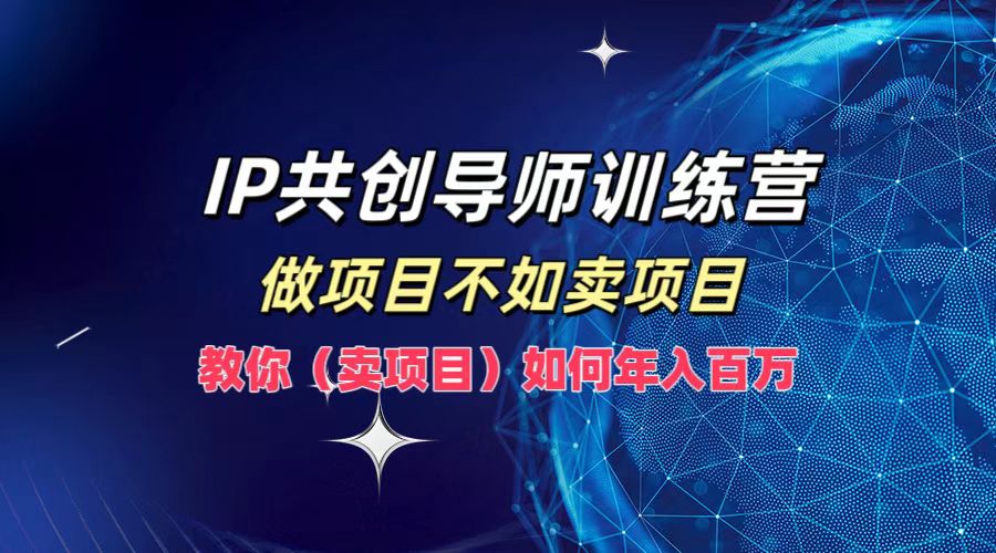 IP共创导师训练营，做项目不如卖项目，教你(卖项目)如何实现年入百万-万象聊项目