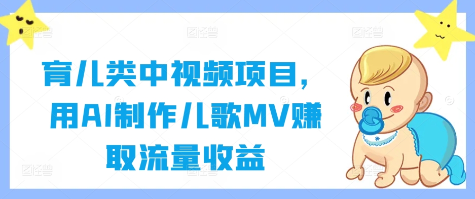 育儿类中视频项目，用AI制作儿歌MV赚取流量收益-万象聊项目