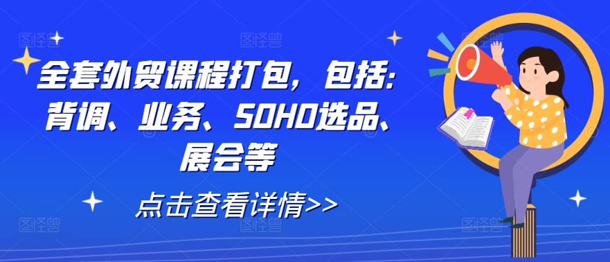 全套外贸课程打包，包括：背调、业务、SOHO选品、展会等-万象聊项目