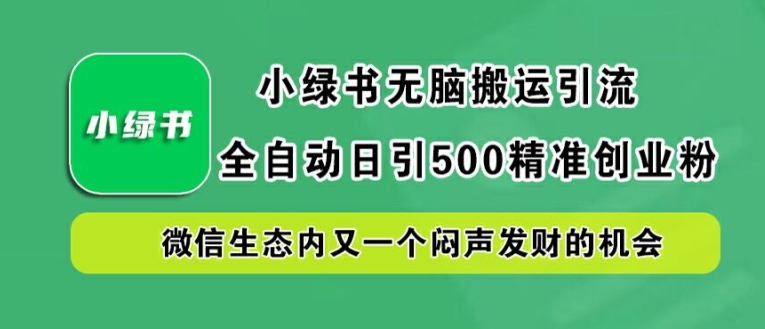 小绿书无脑搬运引流，全自动日引500精准创业粉，微信生态内又一个闷声发财的机会【揭秘】-万象聊项目
