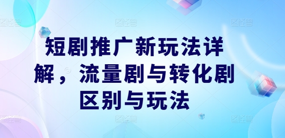 短剧推广新玩法详解，流量剧与转化剧区别与玩法-万象聊项目