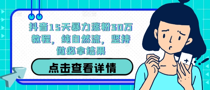 抖音15天暴力涨粉30万教程，纯自然流，坚持做必拿结果-万象聊项目