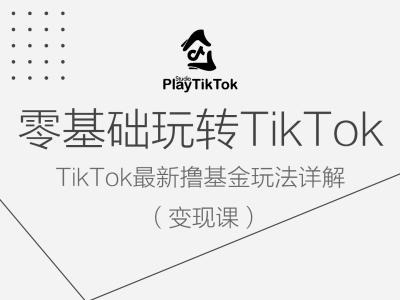 零基础玩转TiKToK变现课，TikTok最新撸基金玩法详解-万象聊项目