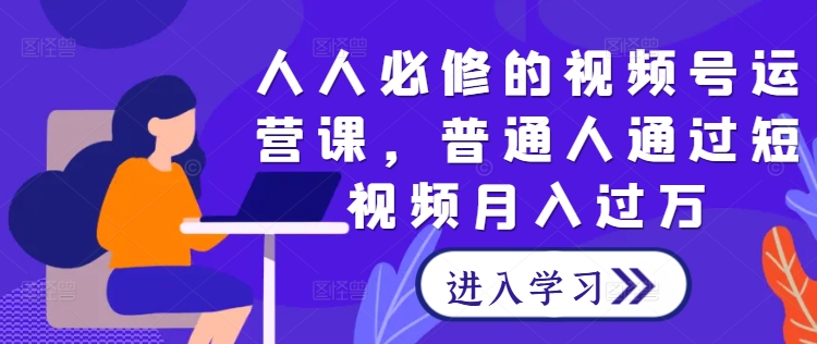人人必修的视频号运营课，普通人通过短视频月入过万-万象聊项目