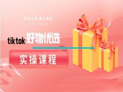 tiktok好物优选实操课程，好物分享操作技巧-万象聊项目
