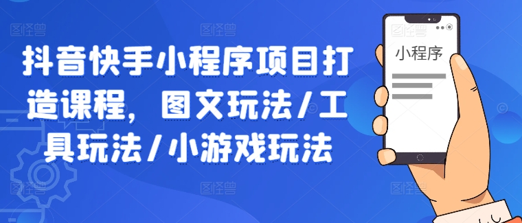 抖音快手小程序项目打造课程，图文玩法/工具玩法/小游戏玩法-万象聊项目
