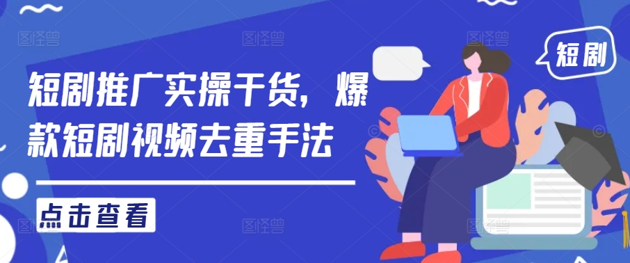 短剧推广实操干货，爆款短剧视频去重手法-万象聊项目