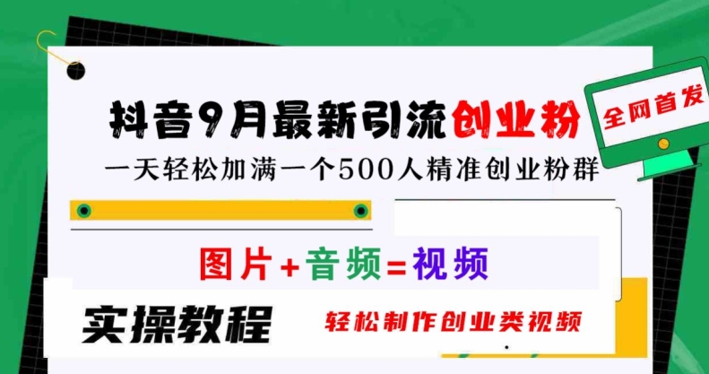 抖音9月最新引流创业粉，轻松制作创业类视频，一天轻松加满一个500人精准创业粉群【揭秘】-万象聊项目