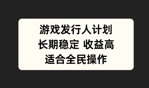 游戏发行人计划，长期稳定，适合全民操作【揭秘】-万象聊项目