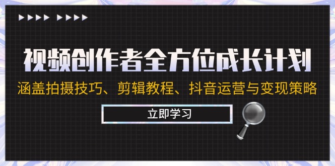视频创作者全方位成长计划：涵盖拍摄技巧、剪辑教程、抖音运营与变现策略-万象聊项目
