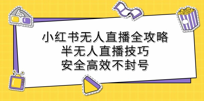 小红书无人直播全攻略：半无人直播技巧，安全高效不封号-万象聊项目
