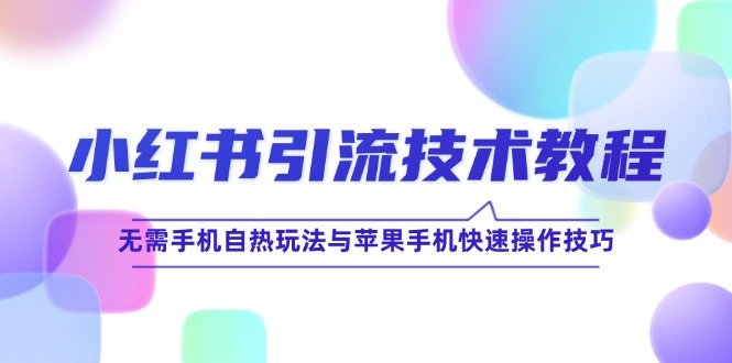 小红书引流技术教程：无需手机自热玩法与苹果手机快速操作技巧-万象聊项目