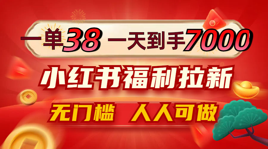 一单38，一天到手7000+，小红书福利拉新，0门槛人人可做-万象聊项目