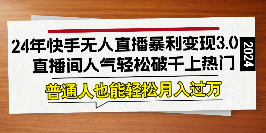 24年快手无人直播暴利变现3.0，直播间人气轻松破千上热门，普通人也能…-万象聊项目