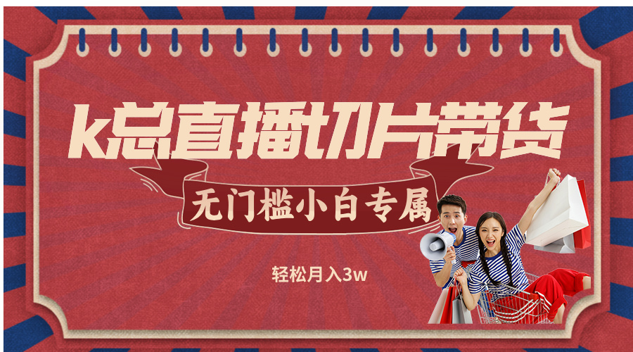 k总直播切片带货，无需授权，无门槛小白轻松月入3w-万象聊项目