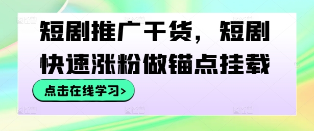 短剧推广干货，短剧快速涨粉做锚点挂载-万象聊项目
