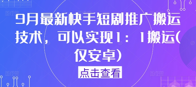 9月最新快手短剧推广搬运技术，可以实现1：1搬运(仅安卓)-万象聊项目