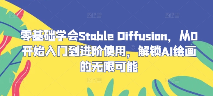 零基础学会Stable Diffusion，从0开始入门到进阶使用，解锁AI绘画的无限可能-万象聊项目