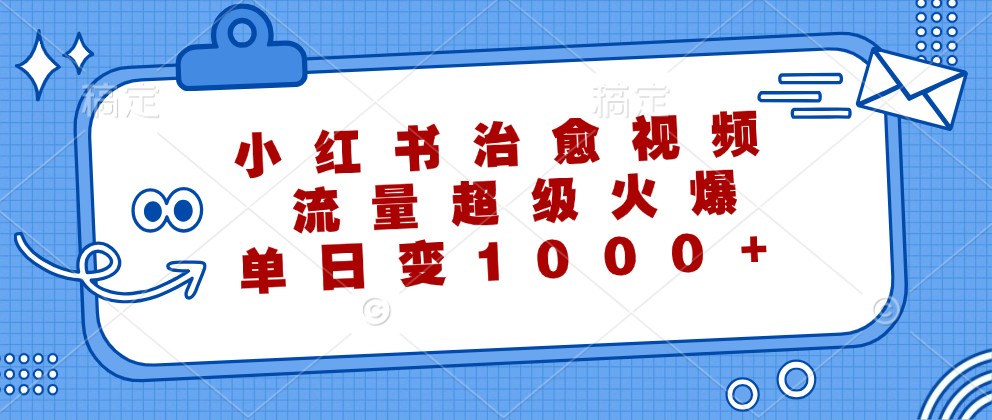 小红书治愈视频，流量超级火爆，单日变现1000+-万象聊项目