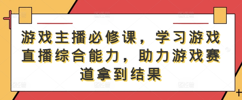 游戏主播必修课，学习游戏直播综合能力，助力游戏赛道拿到结果-万象聊项目