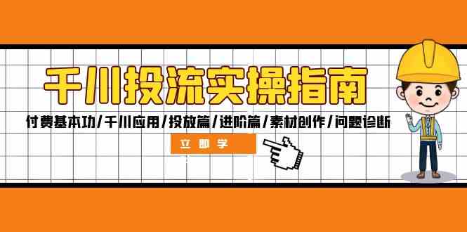 千川投流实操指南：付费基本功/千川应用/投放篇/进阶篇/素材创作/问题诊断-万象聊项目