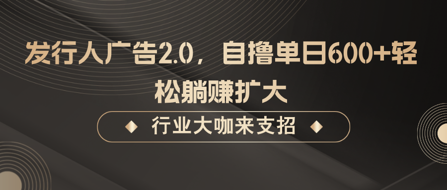 发行人广告2.0，无需任何成本自撸单日600+，轻松躺赚扩大-万象聊项目