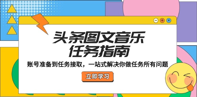 头条图文音乐任务指南：账号准备到任务接取，一站式解决你做任务所有问题-万象聊项目