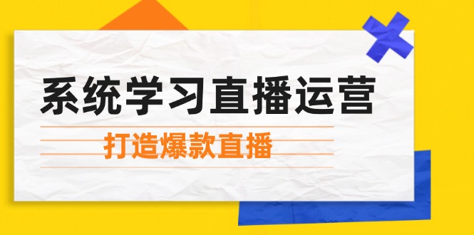 （12802期）系统学习直播运营：掌握起号方法、主播能力、小店随心推，打造爆款直播-万象聊项目