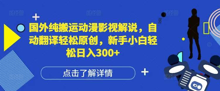 国外纯搬运动漫影视解说，自动翻译轻松原创，新手小白轻松日入300+【揭秘】-万象聊项目