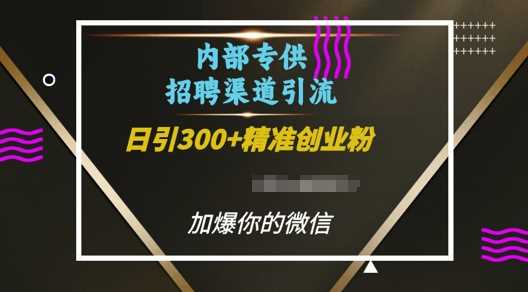 内部招聘渠道日引流300+创业粉，加爆你的微信【揭秘】-万象聊项目