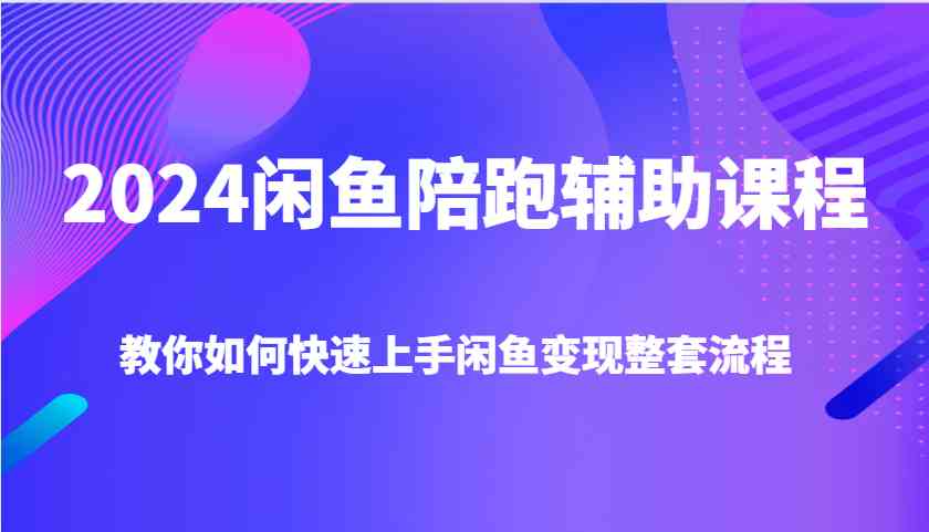 2024闲鱼陪跑辅助课程,教你如何快速上手闲鱼变现整套流程-万象聊项目