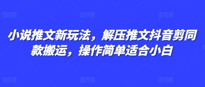 小说推文新玩法，解压推文抖音剪同款搬运，操作简单适合小白-万象聊项目