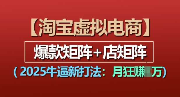 淘宝虚拟电商，2025牛逼新打法：爆款矩阵+店矩阵，月入过万-万象聊项目