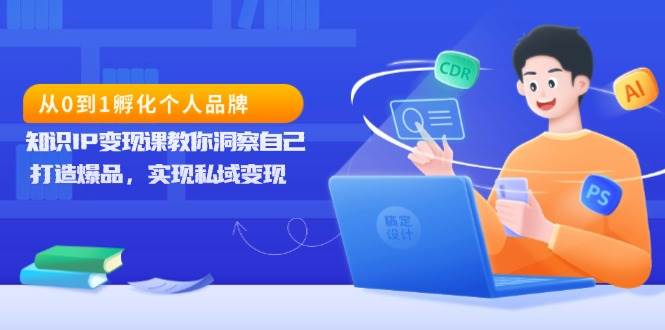 （13678期）从0到1孵化个人品牌，知识IP变现课教你洞察自己，打造爆品，实现私域变现-万象聊项目
