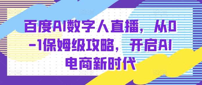 百度AI数字人直播带货，从0-1保姆级攻略，开启AI电商新时代-万象聊项目