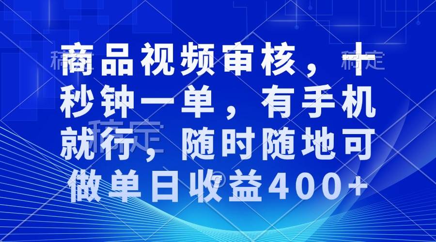 （13684期）商品视频审核，十秒钟一单，有手机就行，随时随地可做单日收益400+-万象聊项目