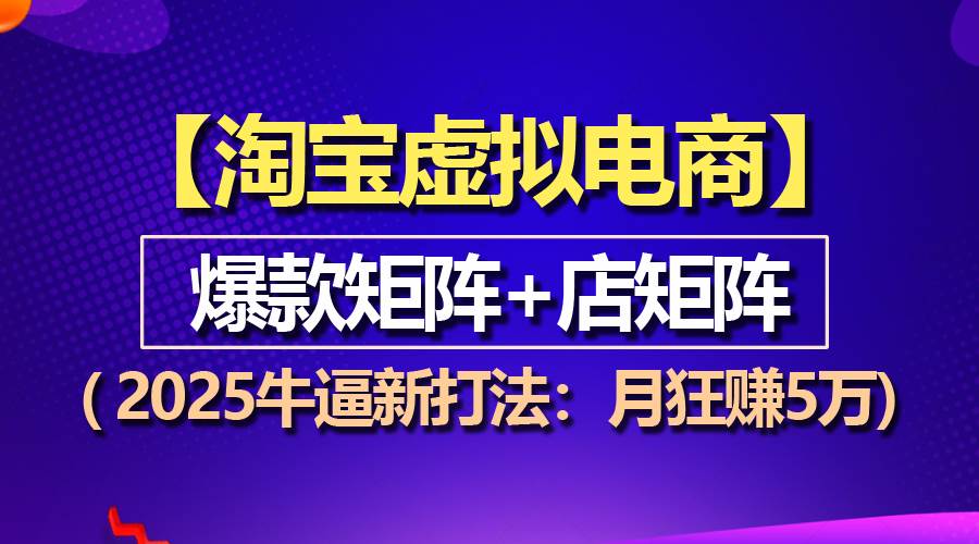 （13687期）【淘宝虚拟项目】2025牛逼新打法：爆款矩阵+店矩阵，月狂赚5万-万象聊项目