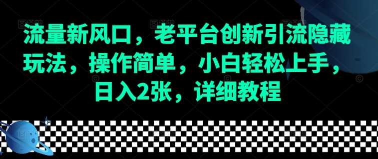 流量新风口，老平台创新引流隐藏玩法，操作简单，小白轻松上手，日入2张，详细教程-万象聊项目